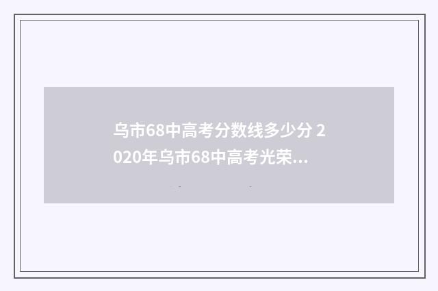 乌市68中高考分数线多少分 2020年乌市68中高考光荣榜