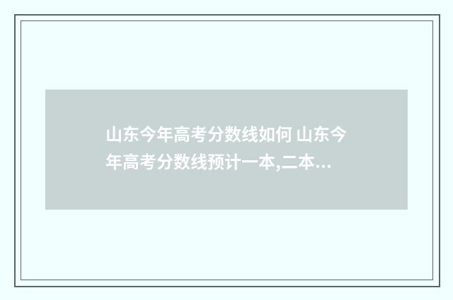 山东今年高考分数线如何 山东今年高考分数线预计一本,二本是多少