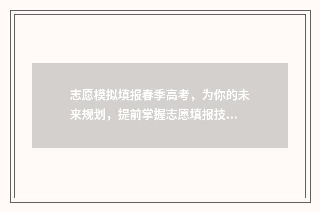 志愿模拟填报春季高考,为你的未来规划,提前掌握志愿填报技巧! 志愿模拟填报流程演示