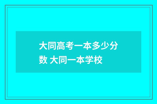 大同高考一本多少分数 大同一本学校