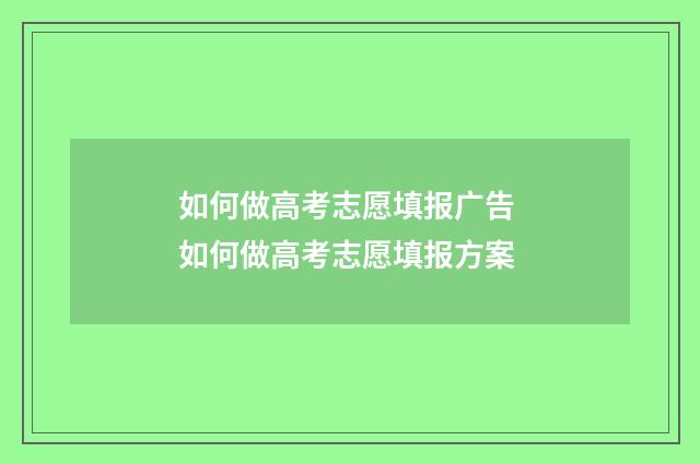 如何做高考志愿填报广告 如何做高考志愿填报方案