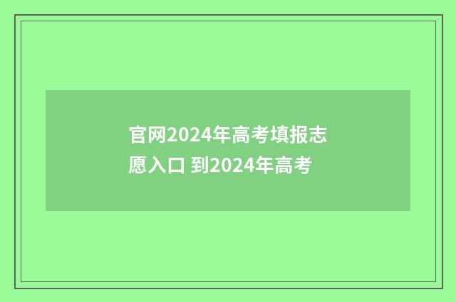官网2024年高考填报志愿入口 到2024年高考