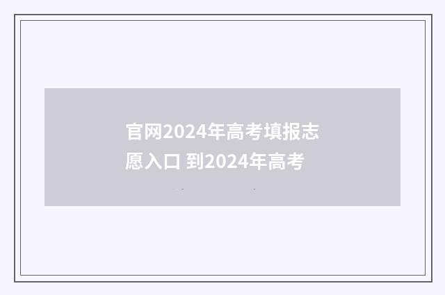 官网2024年高考填报志愿入口 到2024年高考