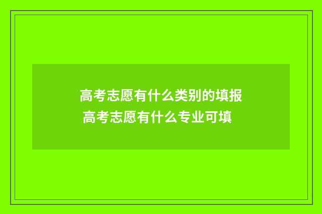 高考志愿有什么类别的填报 高考志愿有什么专业可填