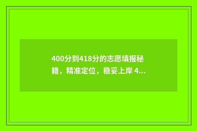 400分到418分的志愿填报秘籍，精准定位，稳妥上岸 400分能上