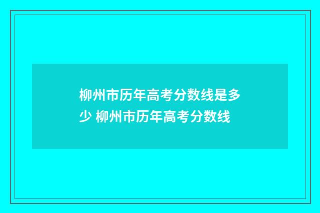 柳州市历年高考分数线是多少 柳州市历年高考分数线