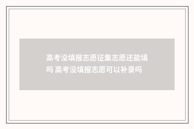 高考没填报志愿征集志愿还能填吗 高考没填报志愿可以补录吗