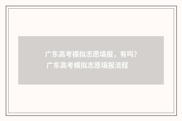 广东高考模拟志愿填报，有吗？ 广东高考模拟志愿填报流程