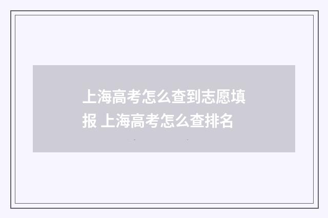 上海高考怎么查到志愿填报 上海高考怎么查排名