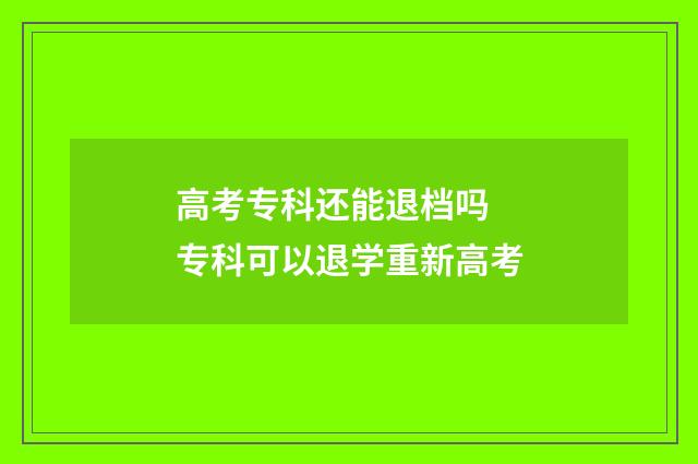 高考专科还能退档吗 专科可以退学重新高考