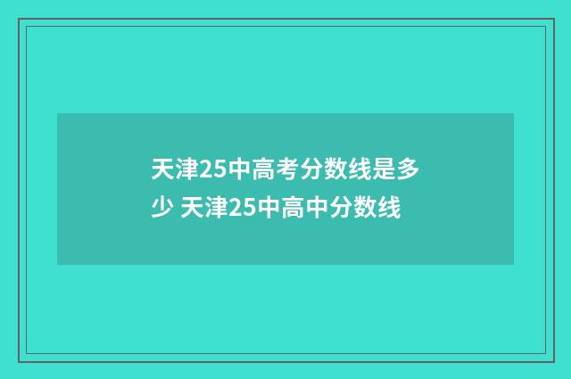 天津25中高考分数线是多少 天津25中高中分数线
