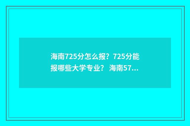 海南725分怎么报？725分能报哪些大学专业？ 海南575分哪些大学可以报