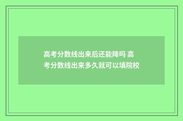 高考分数线出来后还能降吗 高考分数线出来多久就可以填院校