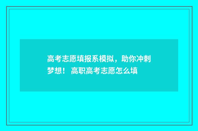 高考志愿填报系模拟，助你冲刺梦想！ 高职高考志愿怎么填