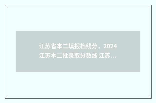 江苏省本二填报档线分，2024江苏本二批录取分数线 江苏2020招生本二批次计划