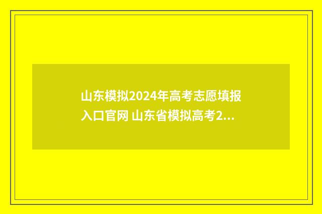 山东模拟2024年高考志愿填报入口官网 山东省模拟高考2021