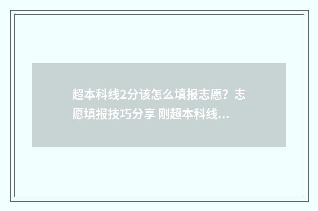 超本科线2分该怎么填报志愿？志愿填报技巧分享 刚超本科线2分想读本科怎样报考