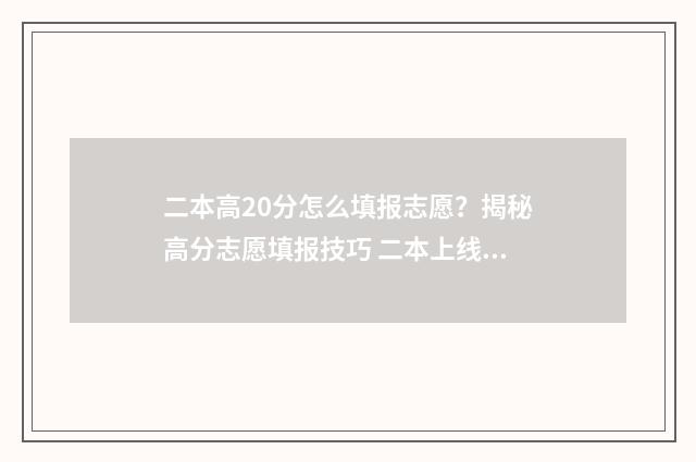 二本高20分怎么填报志愿?揭秘高分志愿填报技巧 二本上线20分报什么学校