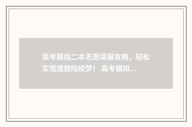 高考模拟二本志愿填报攻略，轻松实现理想院校梦！ 高考模拟二本志愿怎么写