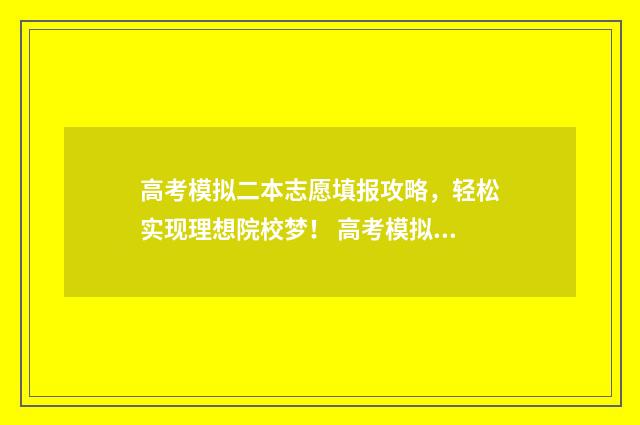 高考模拟二本志愿填报攻略，轻松实现理想院校梦！ 高考模拟二本志愿怎么写