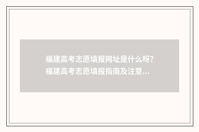 福建高考志愿填报网址是什么呀？福建高考志愿填报指南及注意事项 福建高考志愿填报账号是多少