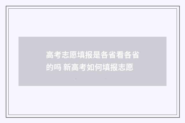 高考志愿填报是各省看各省的吗 新高考如何填报志愿