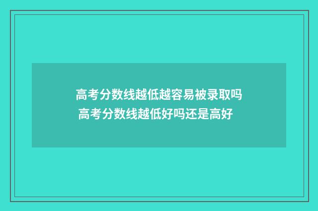 高考分数线越低越容易被录取吗 高考分数线越低好吗还是高好