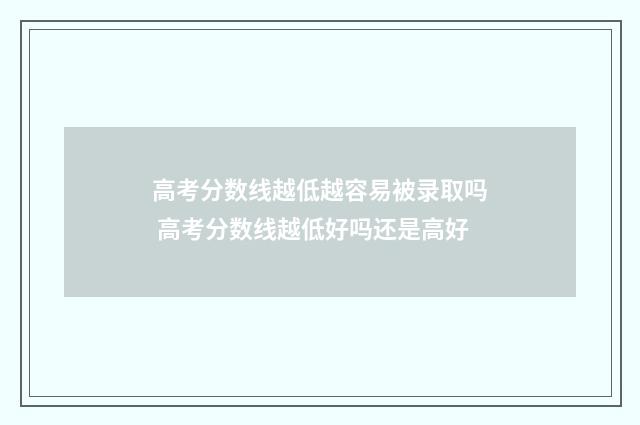 高考分数线越低越容易被录取吗 高考分数线越低好吗还是高好