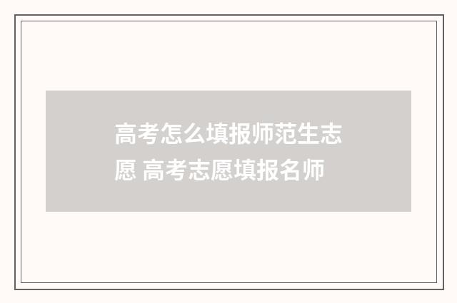 高考怎么填报师范生志愿 高考志愿填报名师