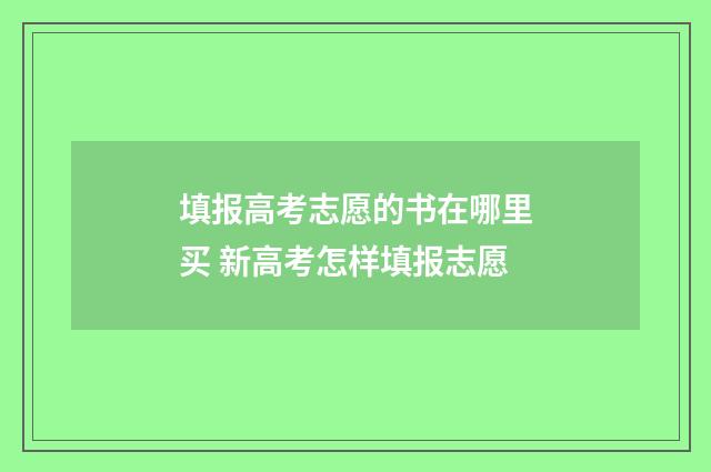 填报高考志愿的书在哪里买 新高考怎样填报志愿