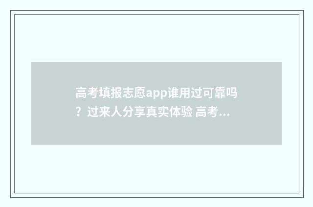 高考填报志愿app谁用过可靠吗？过来人分享真实体验 高考填报志愿App