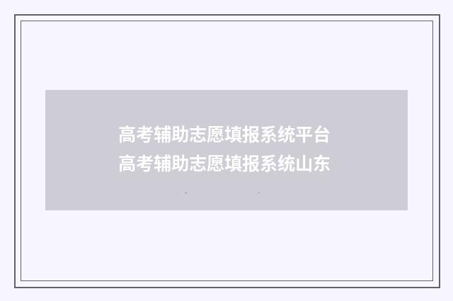 高考辅助志愿填报系统平台 高考辅助志愿填报系统山东