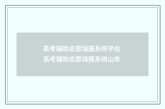 高考辅助志愿填报系统平台 高考辅助志愿填报系统山东