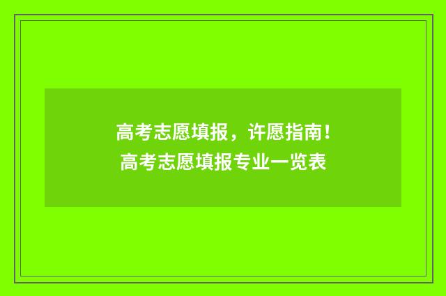 高考志愿填报，许愿指南！ 高考志愿填报专业一览表