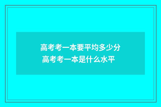 高考考一本要平均多少分 高考考一本是什么水平