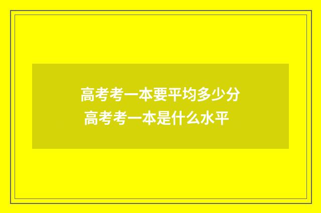 高考考一本要平均多少分 高考考一本是什么水平