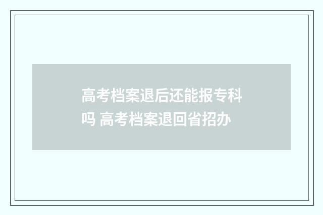 高考档案退后还能报专科吗 高考档案退回省招办