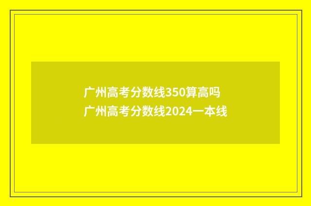 广州高考分数线350算高吗 广州高考分数线2024一本线