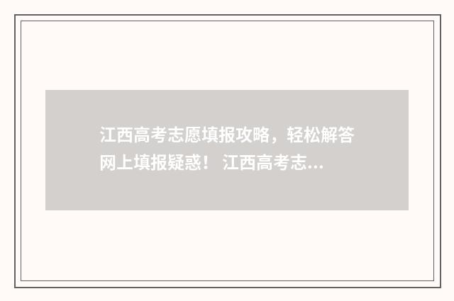 江西高考志愿填报攻略，轻松解答网上填报疑惑！ 江西高考志愿填报补录
