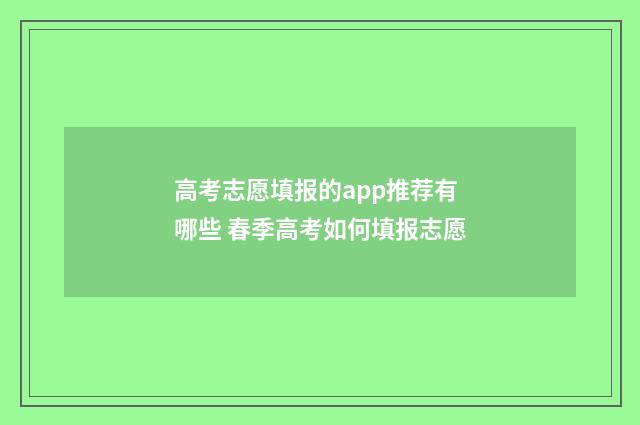 高考志愿填报的app推荐有哪些 春季高考如何填报志愿