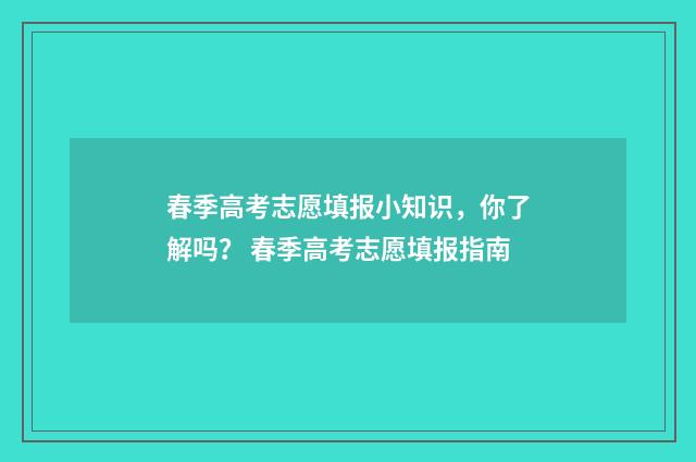 春季高考志愿填报小知识，你了解吗？ 春季高考志愿填报指南