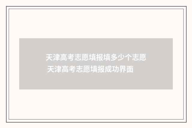 天津高考志愿填报填多少个志愿 天津高考志愿填报成功界面