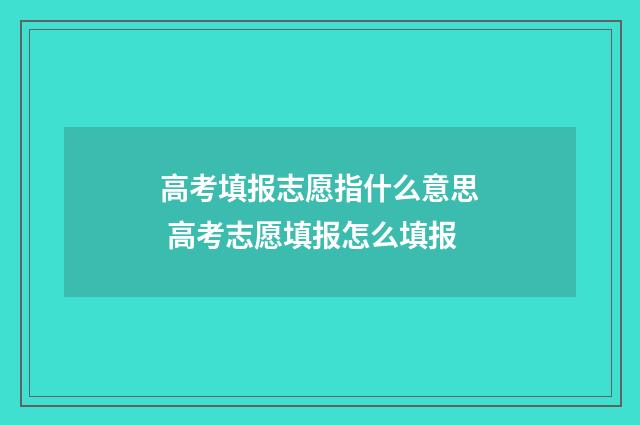 高考填报志愿指什么意思 高考志愿填报怎么填报