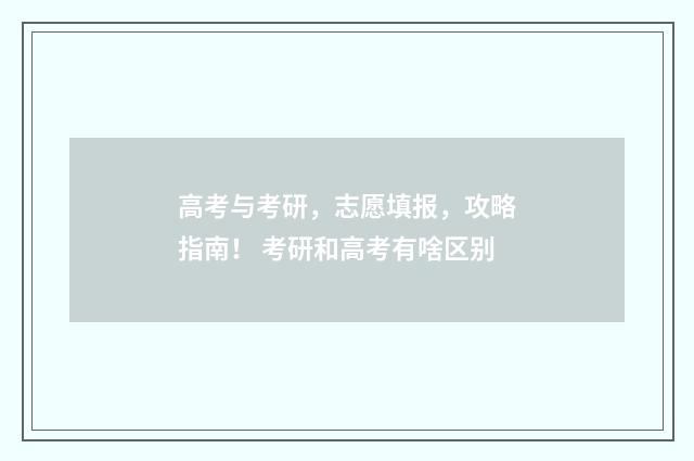 高考与考研,志愿填报,攻略指南! 考研和高考有啥区别