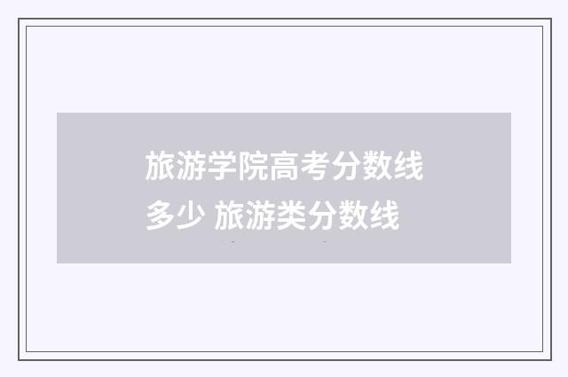 旅游学院高考分数线多少 旅游类分数线