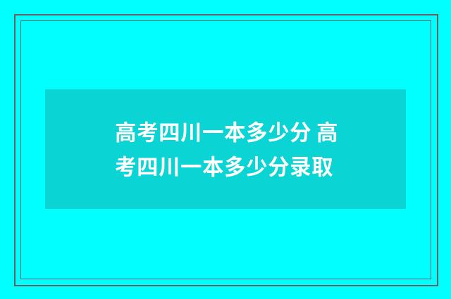高考四川一本多少分 高考四川一本多少分录取
