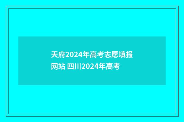 天府2024年高考志愿填报网站 四川2024年高考