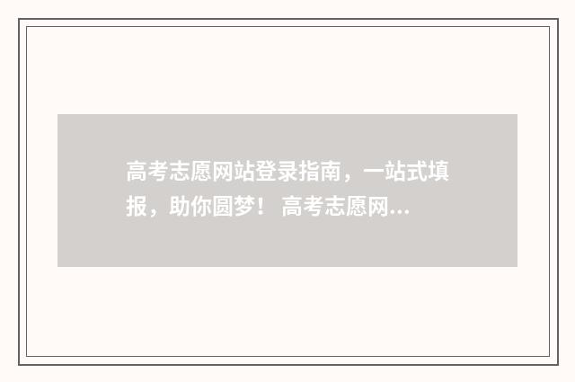 高考志愿网站登录指南，一站式填报，助你圆梦！ 高考志愿网站登录入口官网