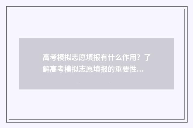 高考模拟志愿填报有什么作用？了解高考模拟志愿填报的重要性 高考模拟志愿填报网站
