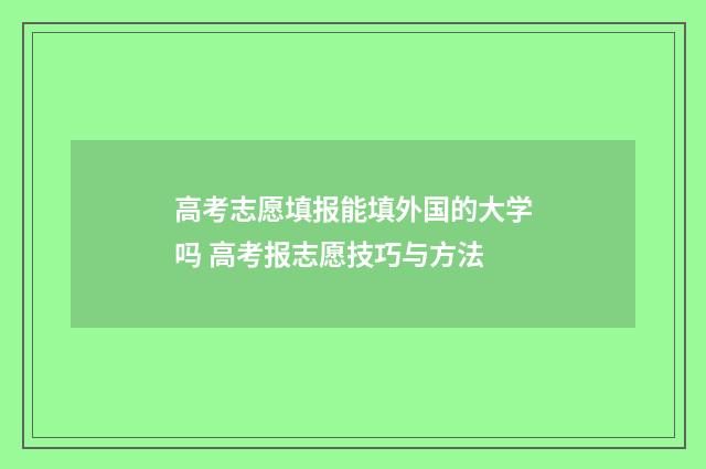 高考志愿填报能填外国的大学吗 高考报志愿技巧与方法